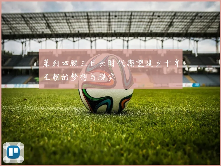 莱利回顾三巨头时代期望建立十年王朝的梦想与现实