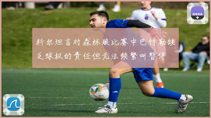 科尔坦言对森林狼比赛中巴特勒缺乏球权的责任但无法频繁叫暂停