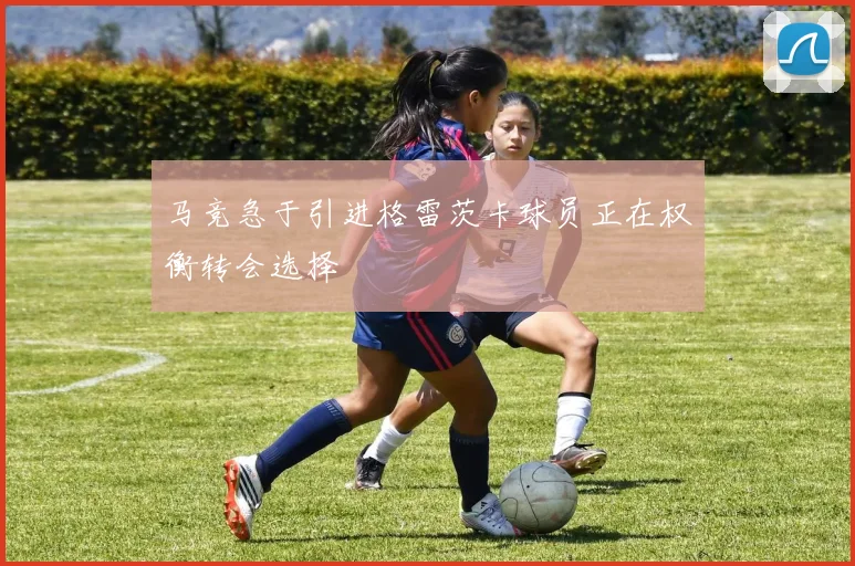 马竞急于引进格雷茨卡球员正在权衡转会选择
