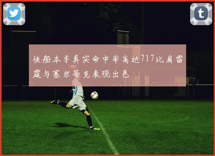 快船本季真实命中率高达717比肩雷霆与塞尔蒂克表现出色