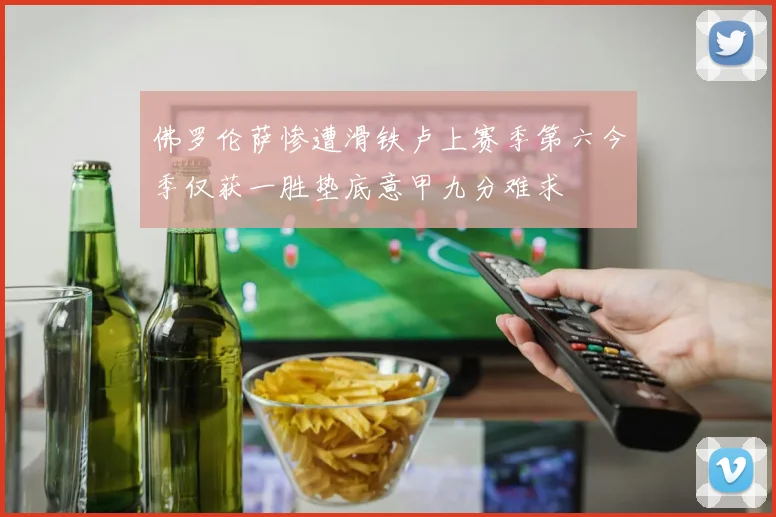 佛罗伦萨惨遭滑铁卢上赛季第六今季仅获一胜垫底意甲九分难求