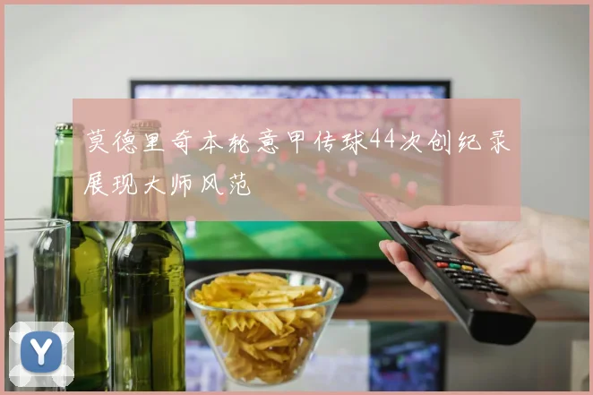 莫德里奇本轮意甲传球44次创纪录展现大师风范