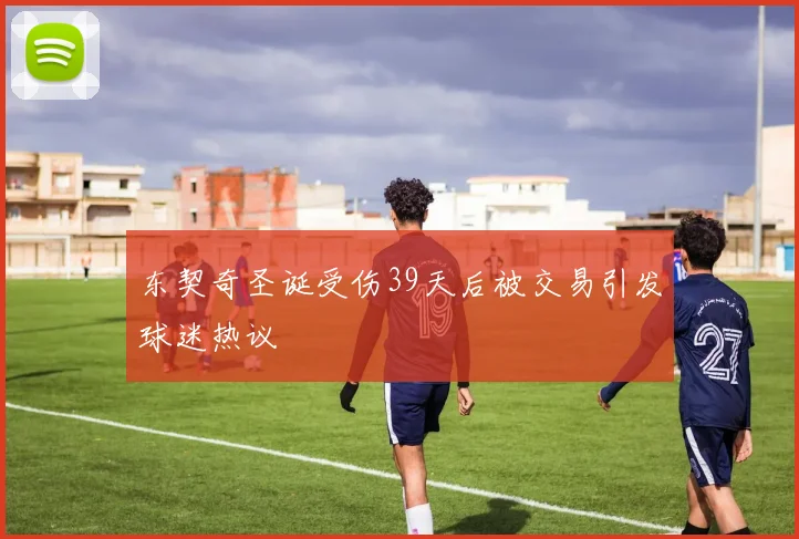 东契奇圣诞受伤39天后被交易引发球迷热议