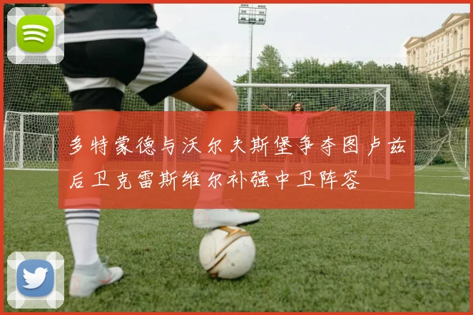 多特蒙德与沃尔夫斯堡争夺图卢兹后卫克雷斯维尔补强中卫阵容