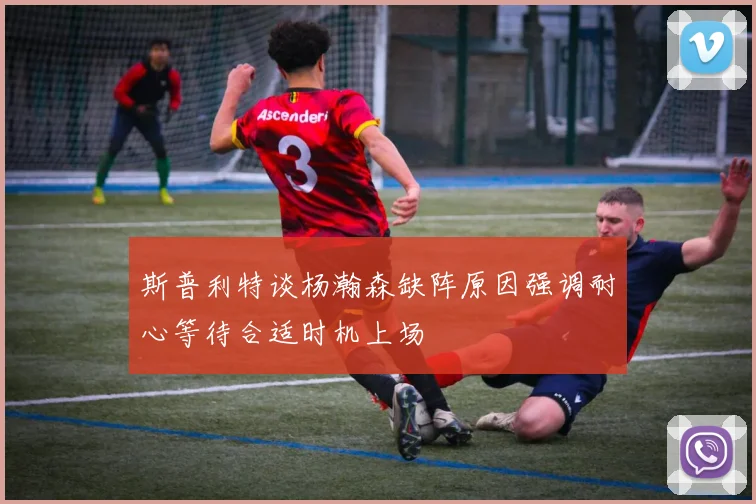 斯普利特谈杨瀚森缺阵原因强调耐心等待合适时机上场