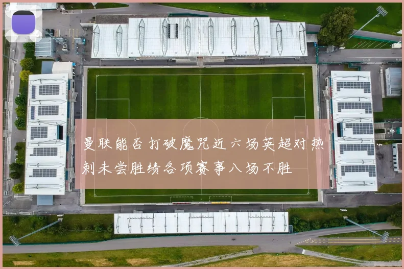 曼联能否打破魔咒近六场英超对热刺未尝胜绩各项赛事八场不胜