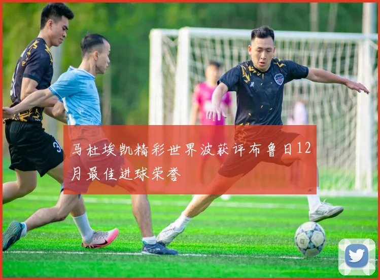 马杜埃凯精彩世界波获评布鲁日12月最佳进球荣誉