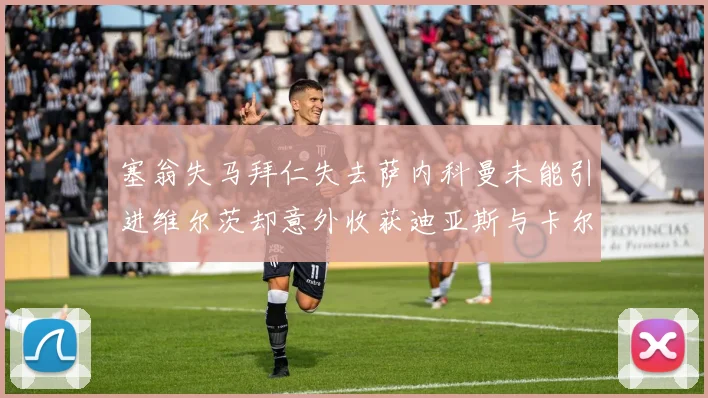 塞翁失马拜仁失去萨内科曼未能引进维尔茨却意外收获迪亚斯与卡尔的成长机会