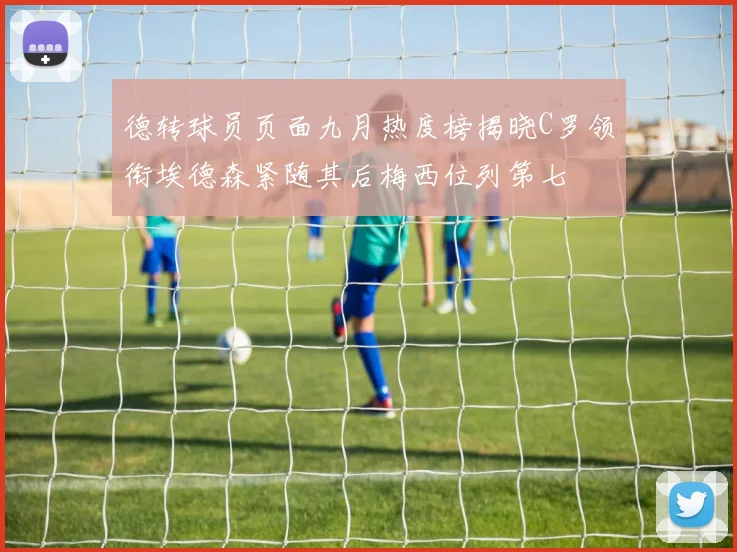 德转球员页面九月热度榜揭晓C罗领衔埃德森紧随其后梅西位列第七