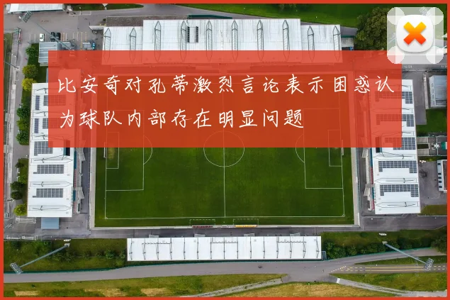 比安奇对孔蒂激烈言论表示困惑认为球队内部存在明显问题