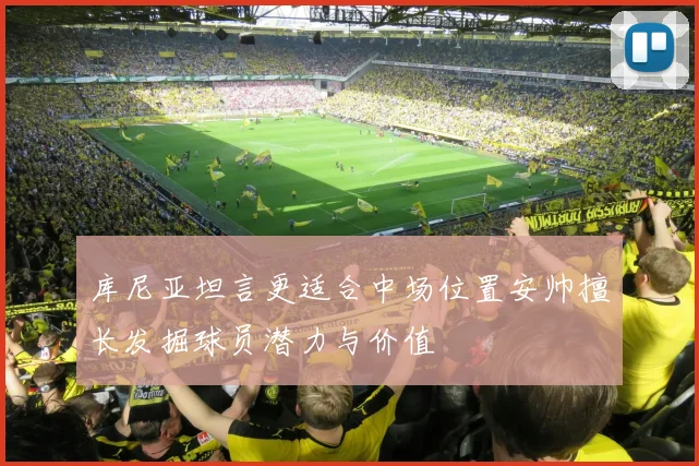 库尼亚坦言更适合中场位置安帅擅长发掘球员潜力与价值