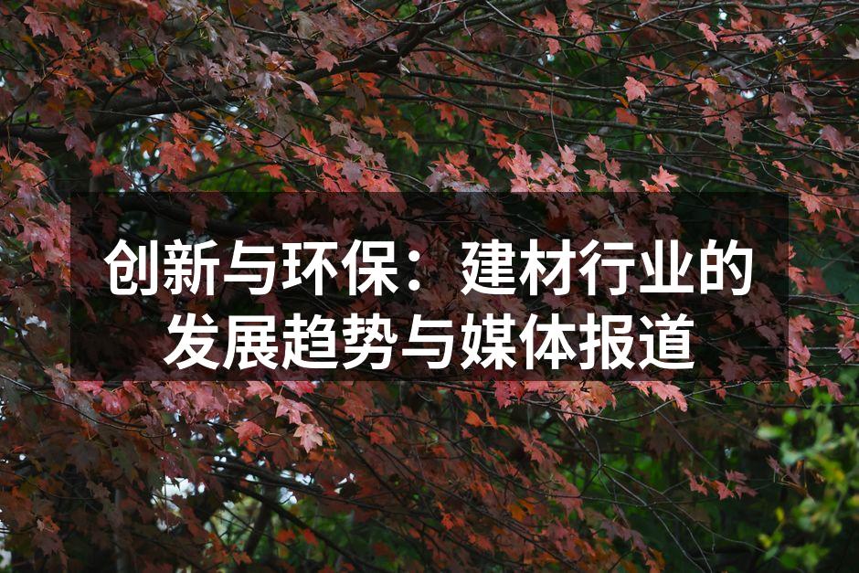 创新与环保：建材行业的发展趋势与媒体报道