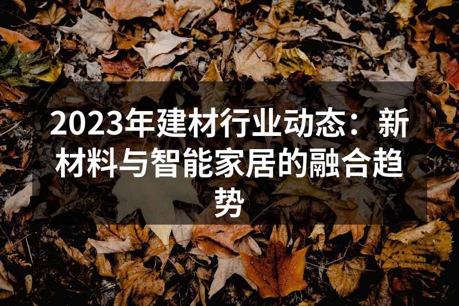 2023年建材行业动态：新材料与智能家居的融合趋势