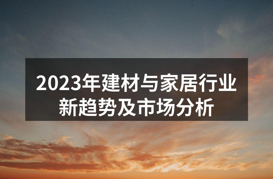 2023年建材与家居行业新趋势及市场分析