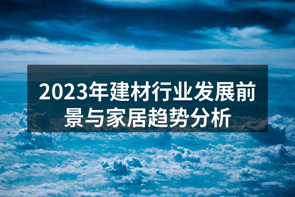 2023年建材行业发展前景与家居趋势分析